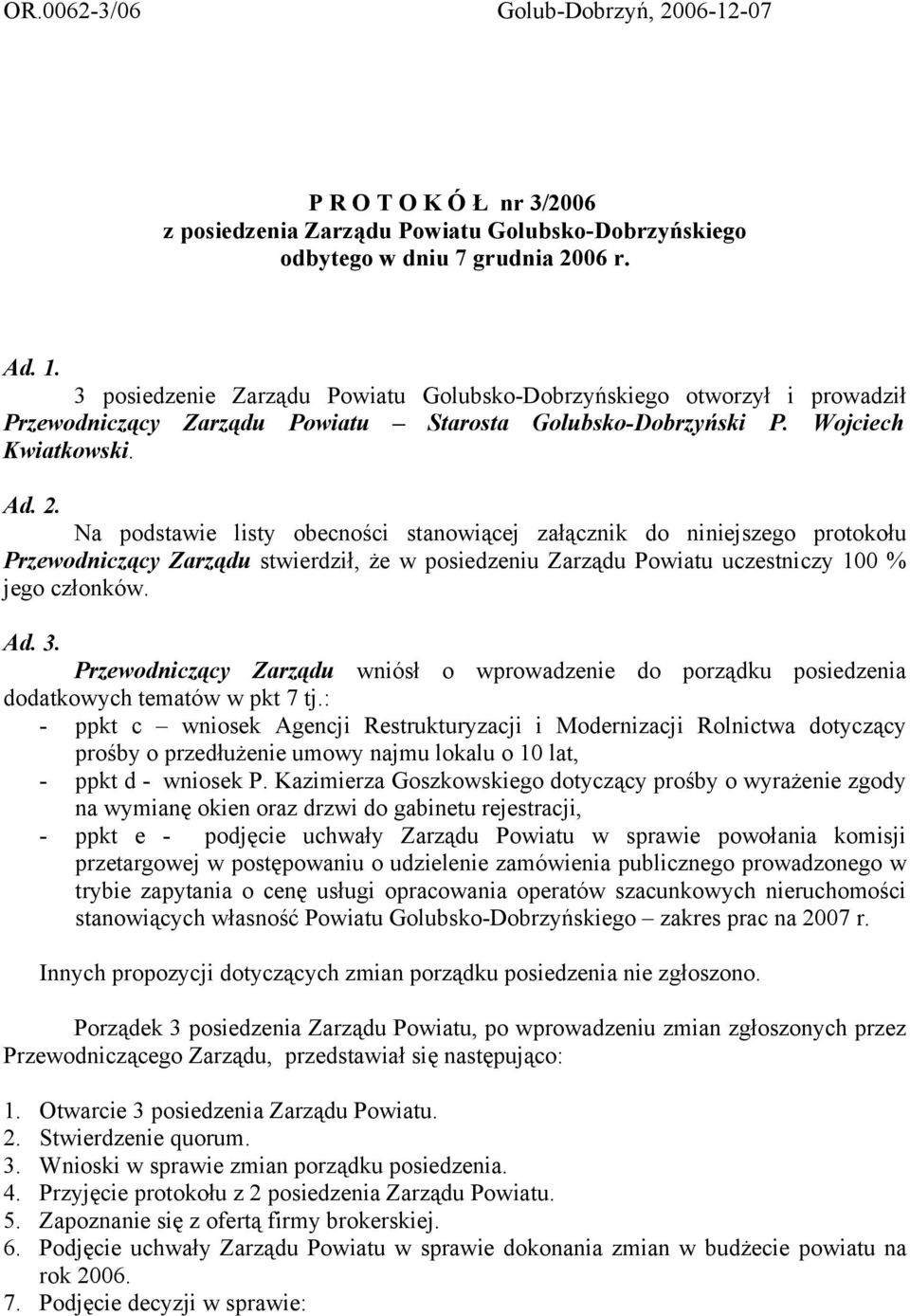 Na podstawie listy obecności stanowiącej załącznik do niniejszego protokołu Przewodniczący Zarządu stwierdził, że w posiedzeniu Zarządu Powiatu uczestniczy 100 % jego członków. Ad. 3.