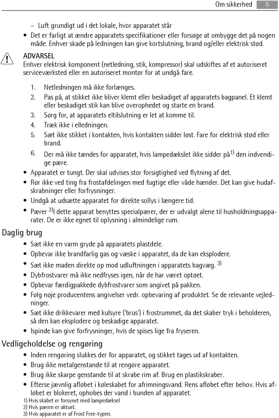 ADVARSEL Enhver elektrisk komponent (netledning, stik, kompressor) skal udskiftes af et autoriseret serviceværksted eller en autoriseret montør for at undgå fare. 1. Netledningen må ikke forlænges. 2.