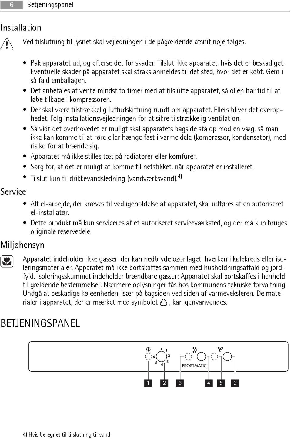 Det anbefales at vente mindst to timer med at tilslutte apparatet, så olien har tid til at løbe tilbage i kompressoren. Der skal være tilstrækkelig luftudskiftning rundt om apparatet.