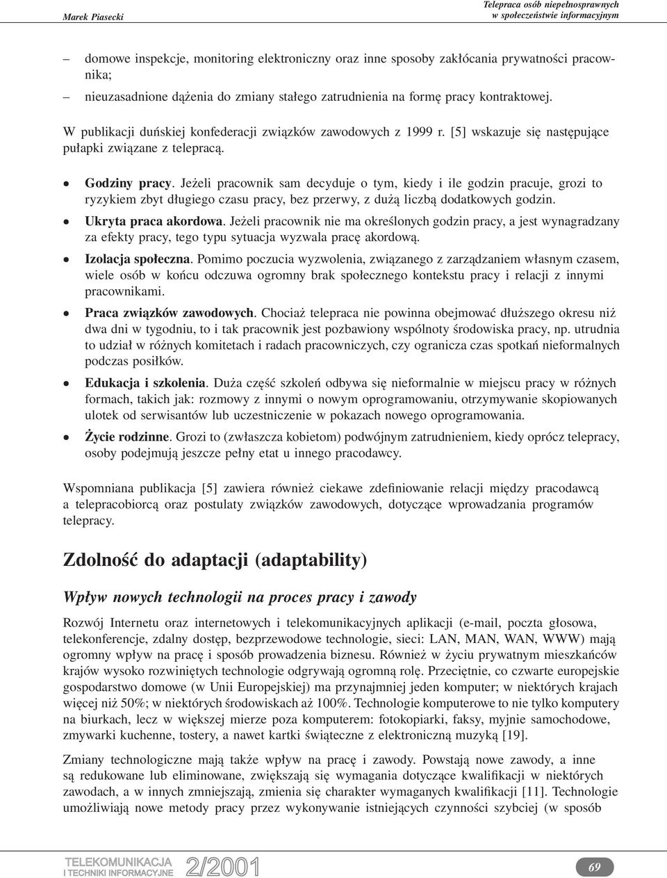 Jeżeli pracownik sam decyduje o tym, kiedy i ile godzin pracuje, grozi to ryzykiem zbyt długiego czasu pracy, bez przerwy, z dużą liczbą dodatkowych godzin. Ukryta praca akordowa.