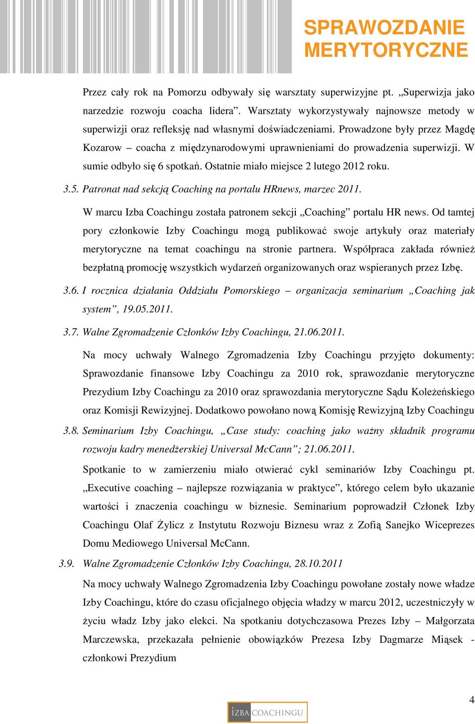 Prowadzone były przez Magdę Kozarow coacha z międzynarodowymi uprawnieniami do prowadzenia superwizji. W sumie odbyło się 6 spotkań. Ostatnie miało miejsce 2 lutego 2012 roku. 3.5.