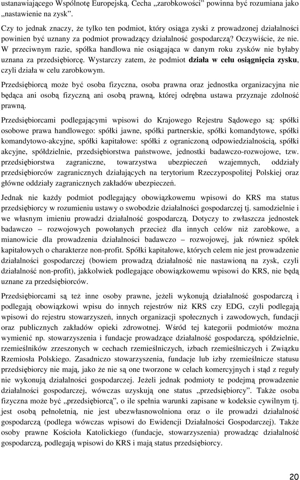 W przeciwnym razie, spółka handlowa nie osiągająca w danym roku zysków nie byłaby uznana za przedsiębiorcę. Wystarczy zatem, Ŝe podmiot działa w celu osiągnięcia zysku, czyli działa w celu zarobkowym.