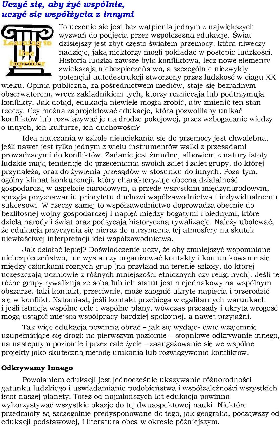 Historia ludzka zawsze była konfliktowa, lecz nowe elementy zwiększają niebezpieczeństwo, a szczególnie niezwykły potencjał autodestrukcji stworzony przez ludzkość w ciągu XX wieku.