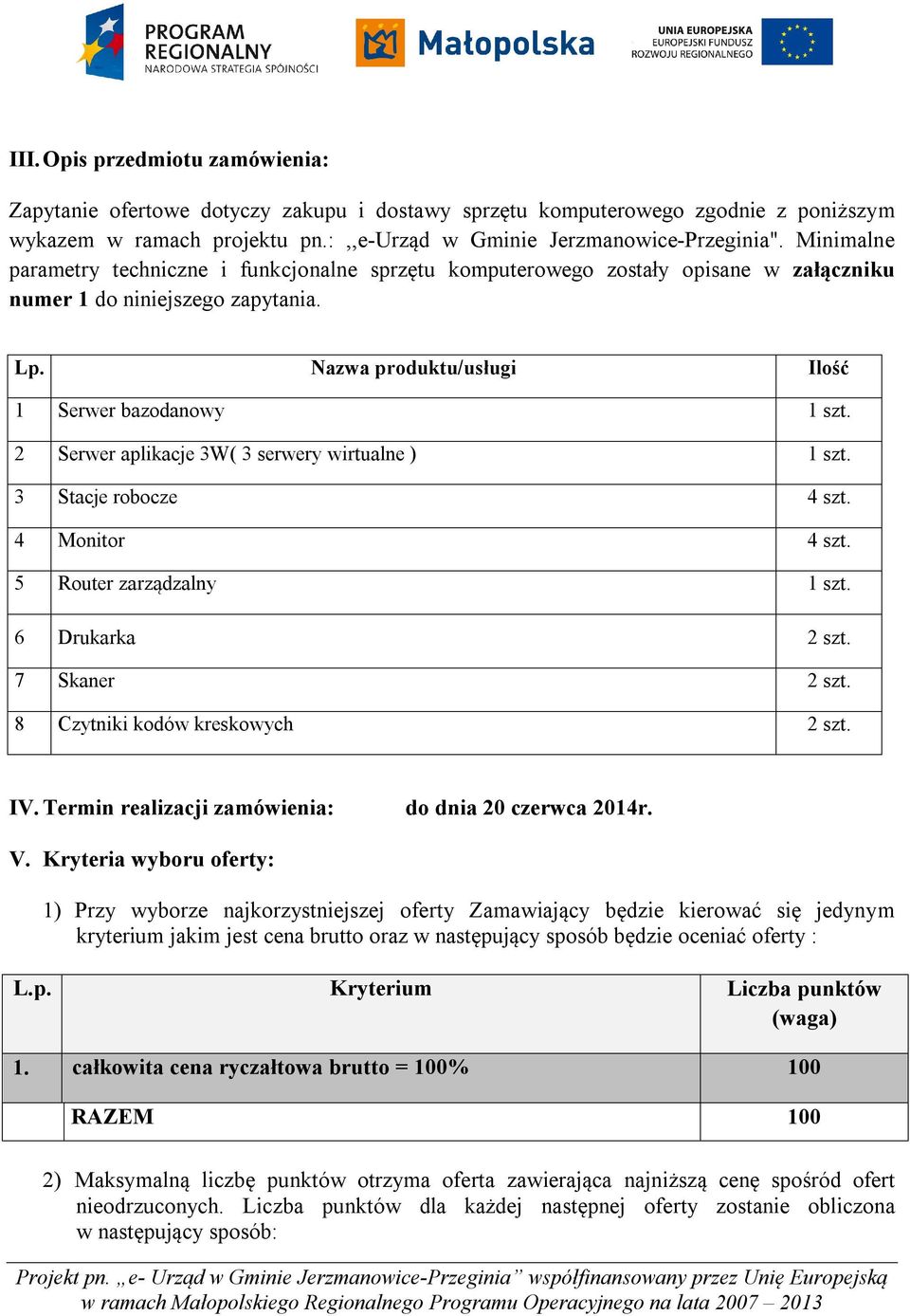 2 Serwer aplikacje 3W( 3 serwery wirtualne ) 1 szt. 3 Stacje robocze 4 szt. 4 Monitor 4 szt. 5 Router zarządzalny 1 szt. 6 Drukarka 2 szt. 7 Skaner 2 szt. 8 Czytniki kodów kreskowych 2 szt. IV.