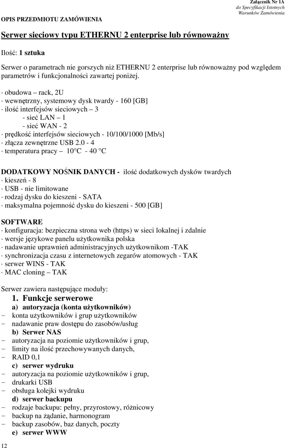 obudowa rack, 2U wewnętrzny, systemowy dysk twardy - 160 [GB] ilość interfejsów sieciowych 3 - sieć LAN 1 - sieć WAN - 2 prędkość interfejsów sieciowych - 10/100/1000 [Mb/s] złącza zewnętrzne USB 2.