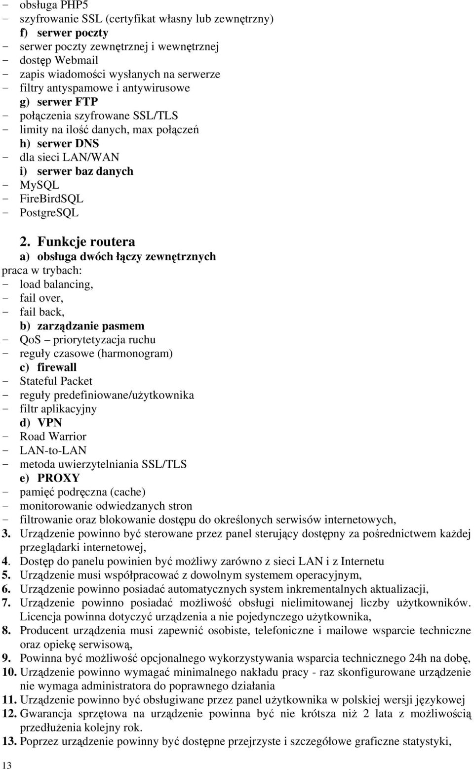 Funkcje routera a) obsługa dwóch łączy zewnętrznych praca w trybach: load balancing, fail over, fail back, b) zarządzanie pasmem QoS priorytetyzacja ruchu reguły czasowe (harmonogram) c) firewall