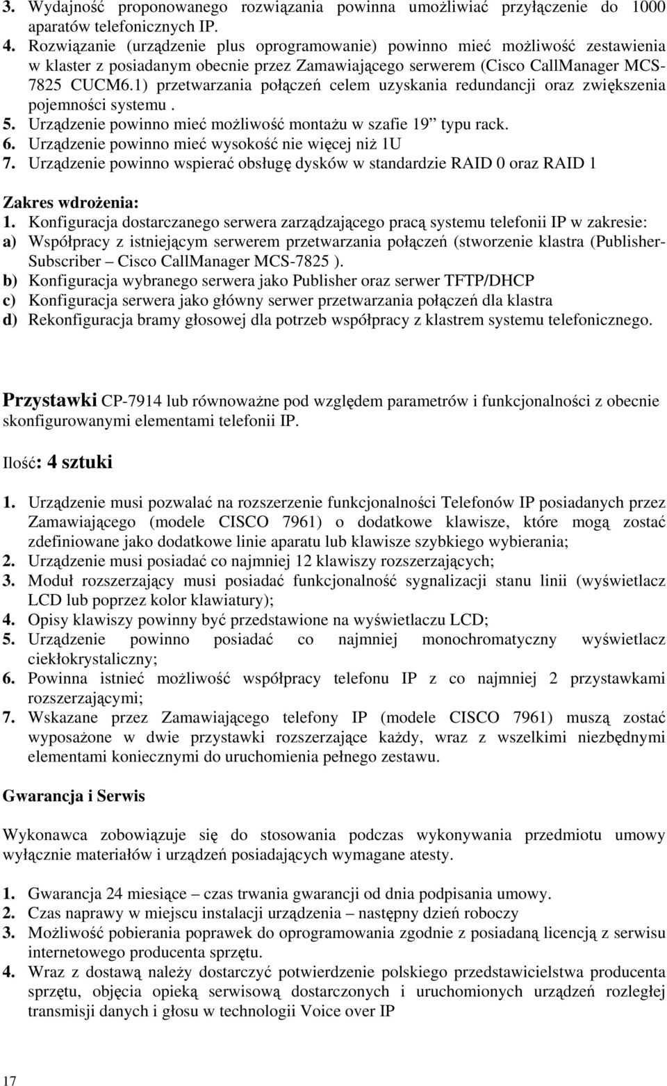 1) przetwarzania połączeń celem uzyskania redundancji oraz zwiększenia pojemności systemu. 5. Urządzenie powinno mieć możliwość montażu w szafie 19 typu rack. 6.