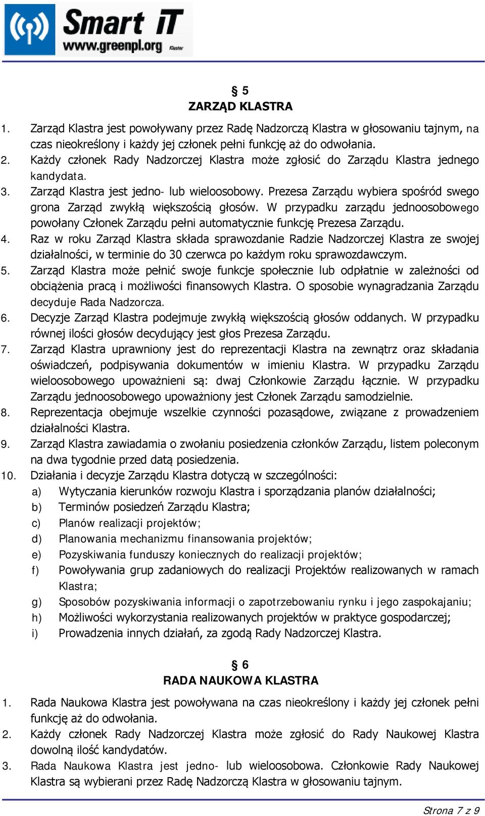 Prezesa Zarządu wybiera spośród swego grona Zarząd zwykłą większością głosów. W przypadku zarządu jednoosobowego powołany Członek Zarządu pełni automatycznie funkcję Prezesa Zarządu. 4.