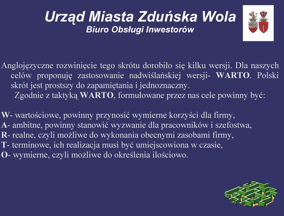 Zgodnie z taktyką WARTO, formułowane przez nas cele powinny być: W- wartościowe, powinny przynosić wymierne korzyści dla firmy, A- ambitne,