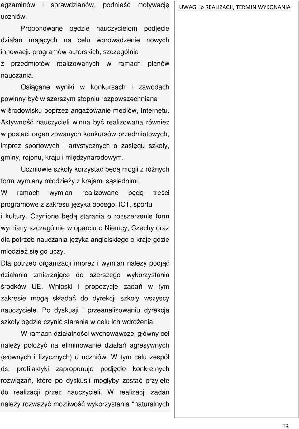 Osiągane wyniki w konkursach i zawodach powinny być w szerszym stopniu rozpowszechniane w środowisku poprzez angażowanie mediów, Internetu.