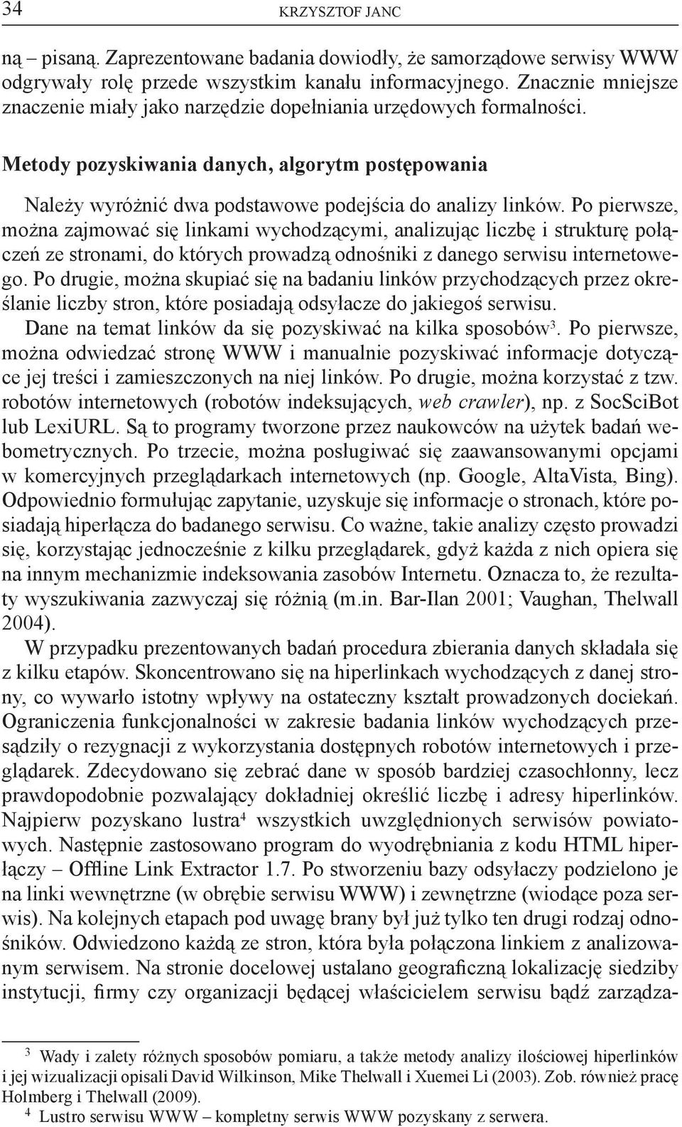 Po pierwsze, można zajmować się linkami wychodzącymi, analizując liczbę i strukturę połączeń ze stronami, do których prowadzą odnośniki z danego serwisu internetowego.