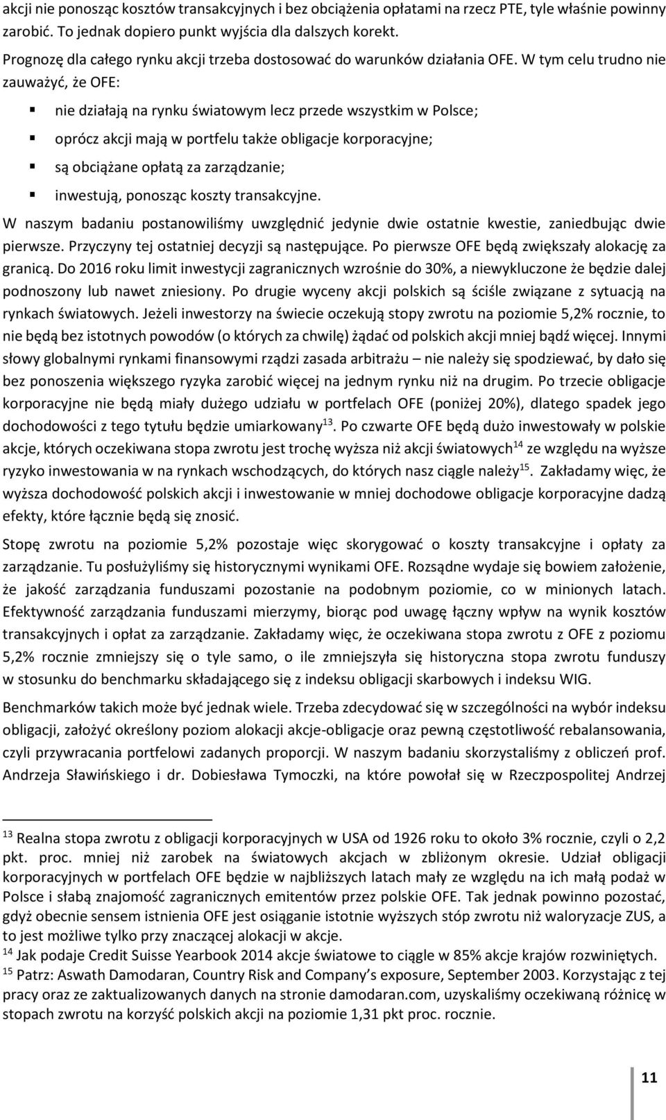 W tym celu trudno nie zauważyć, że OFE: nie działają na rynku światowym lecz przede wszystkim w Polsce; oprócz akcji mają w portfelu także obligacje korporacyjne; są obciążane opłatą za zarządzanie;