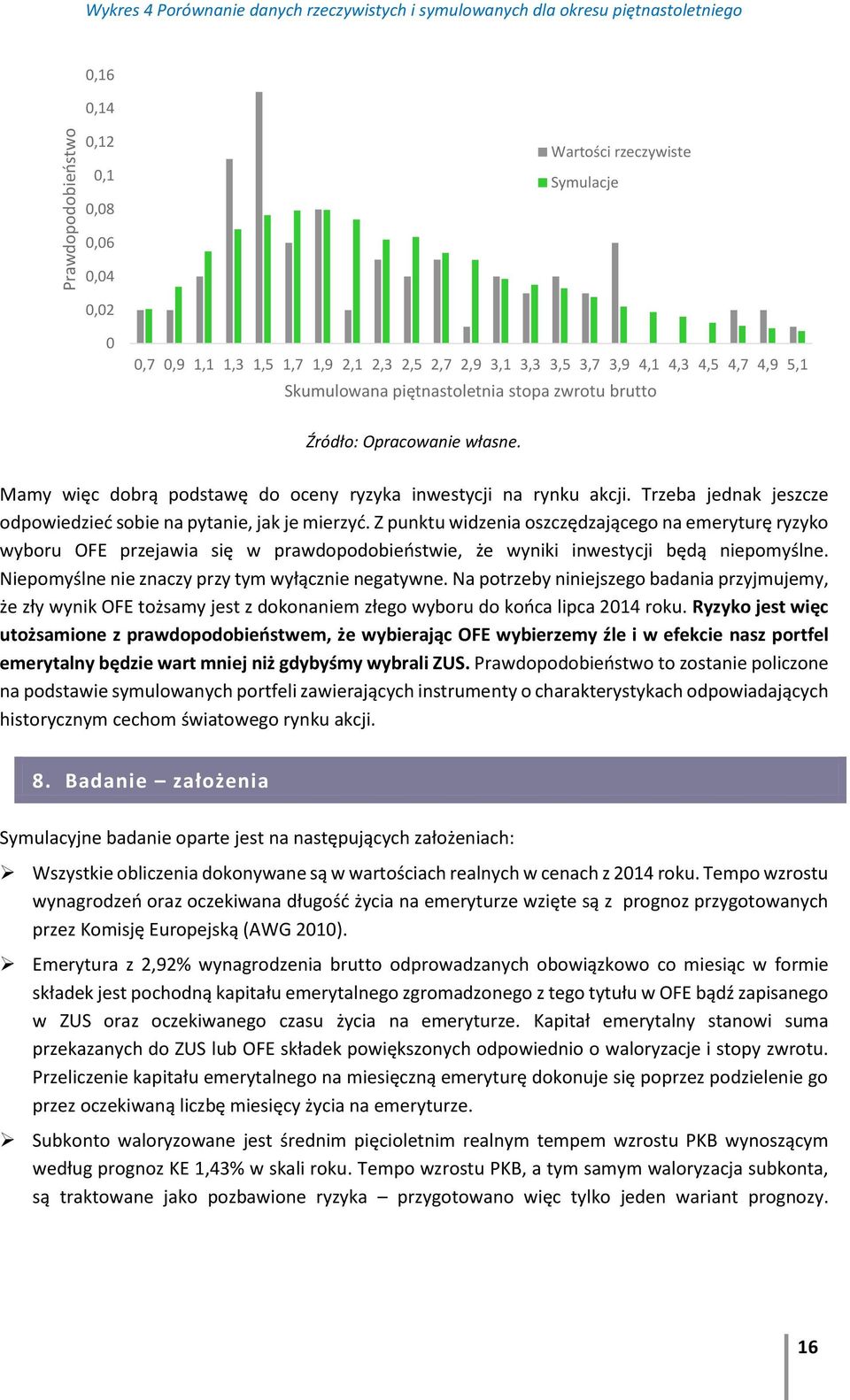 Mamy więc dobrą podstawę do oceny ryzyka inwestycji na rynku akcji. Trzeba jednak jeszcze odpowiedzieć sobie na pytanie, jak je mierzyć.