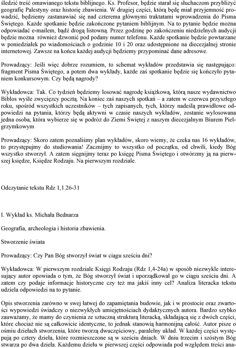 Na to pytanie będzie można odpowiadać e-mailem, bądź drogą listowną. Przez godzinę po zakończeniu niedzielnych audycji będzie można również dzwonić pod podany numer telefonu.