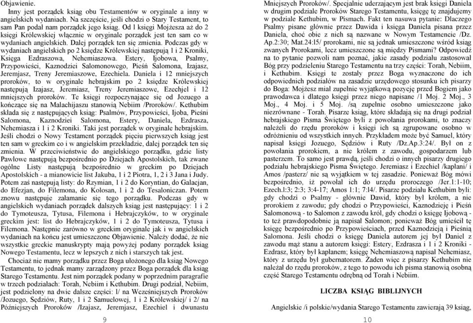 Podczas gdy w wydaniach angielskich po 2 księdze Królewskiej następują 1 i 2 Kroniki, Księga Ezdraszowa, Nehemiaszowa.