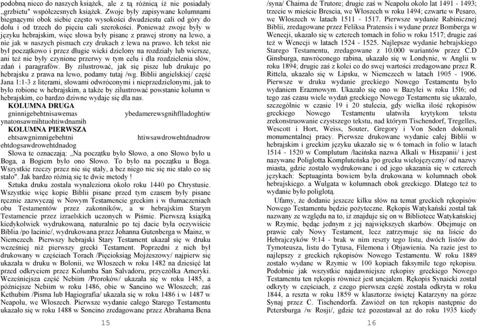 PoniewaŜ zwoje były w języku hebrajskim, więc słowa były pisane z prawej strony na lewo, a nie jak w naszych pismach czy drukach z lewa na prawo.