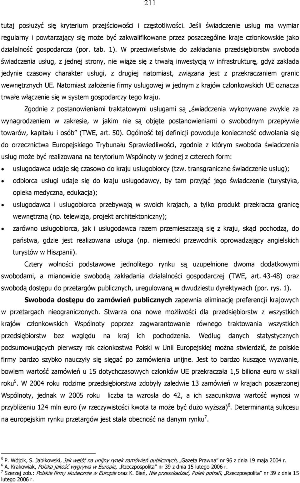 W przeciwieństwie do zakładania przedsiębiorstw swoboda świadczenia usług, z jednej strony, nie wiąże się z trwałą inwestycją w infrastrukturę, gdyż zakłada jedynie czasowy charakter usługi, z