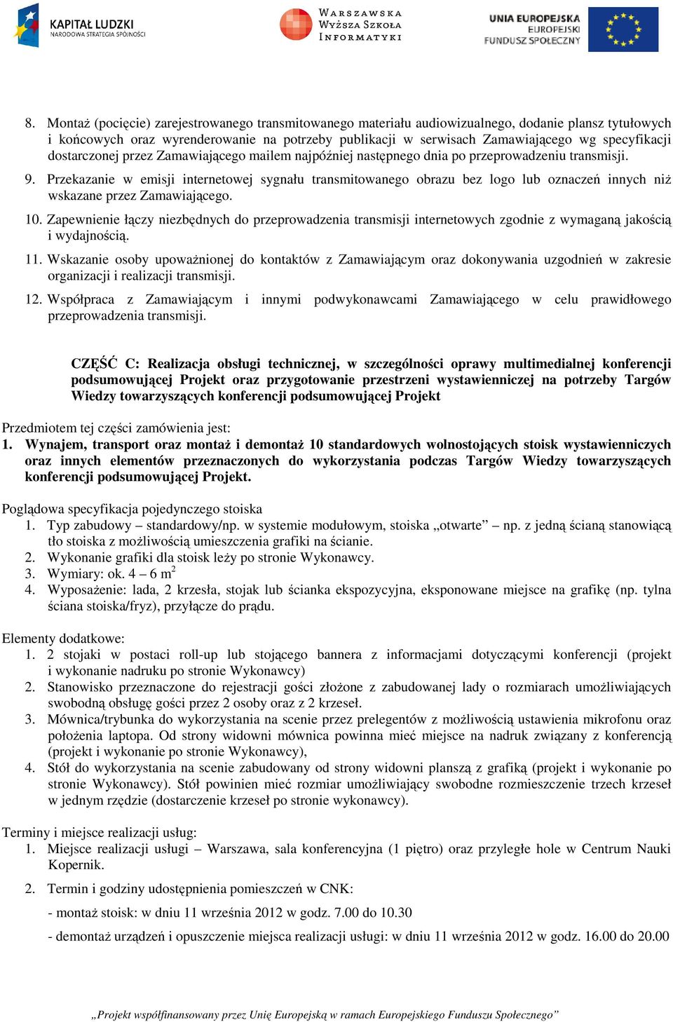 Przekazanie w emisji internetowej sygnału transmitowanego obrazu bez logo lub oznaczeń innych niż wskazane przez Zamawiającego. 10.