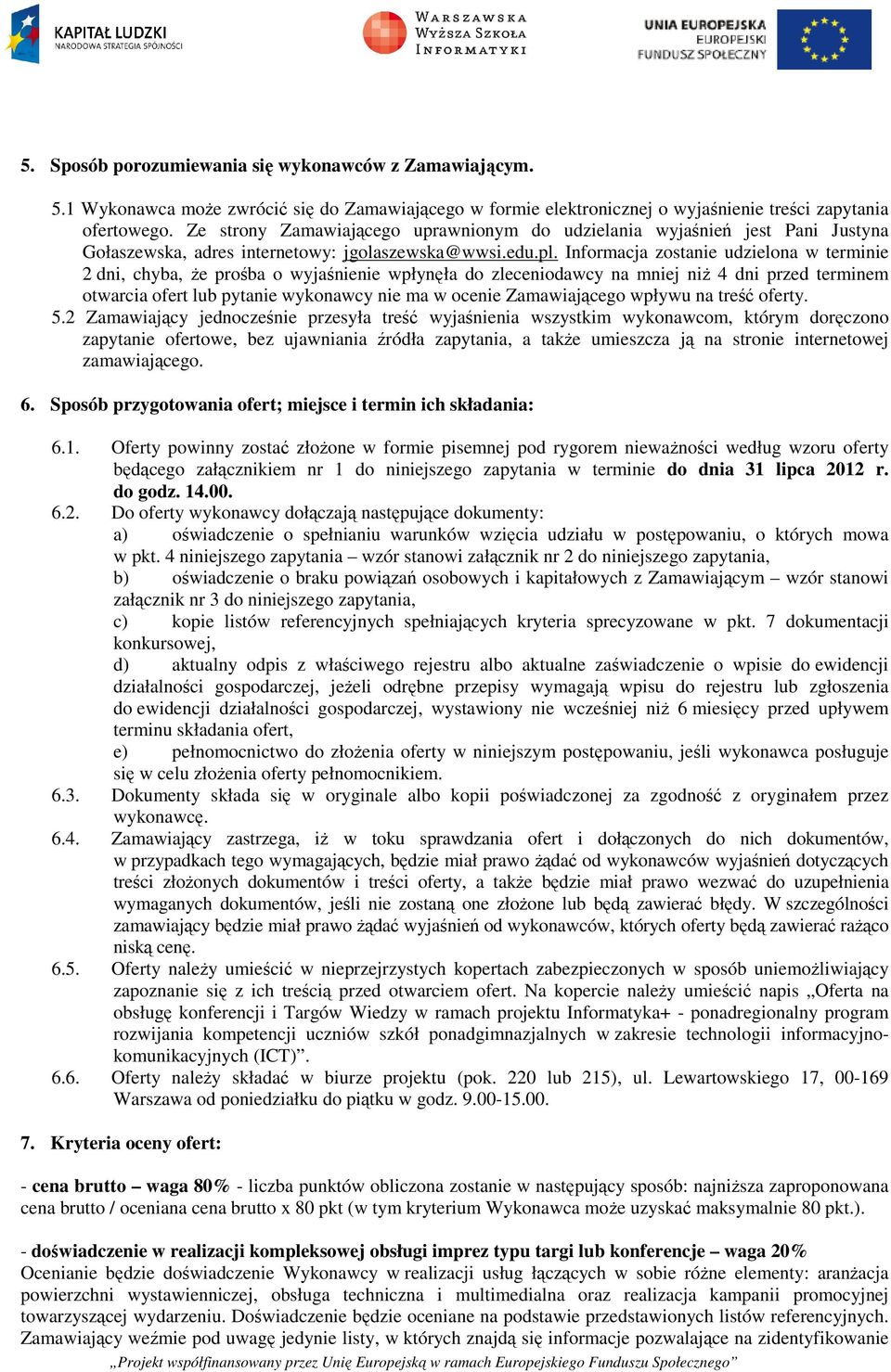 Informacja zostanie udzielona w terminie 2 dni, chyba, że prośba o wyjaśnienie wpłynęła do zleceniodawcy na mniej niż 4 dni przed terminem otwarcia ofert lub pytanie wykonawcy nie ma w ocenie