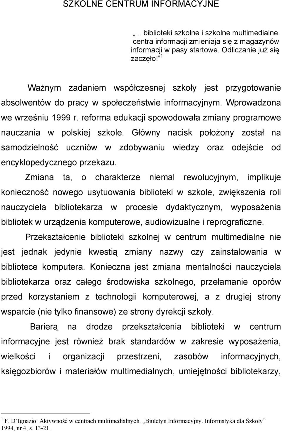 reforma edukacji spowodowała zmiany programowe nauczania w polskiej szkole. Główny nacisk położony został na samodzielność uczniów w zdobywaniu wiedzy oraz odejście od encyklopedycznego przekazu.