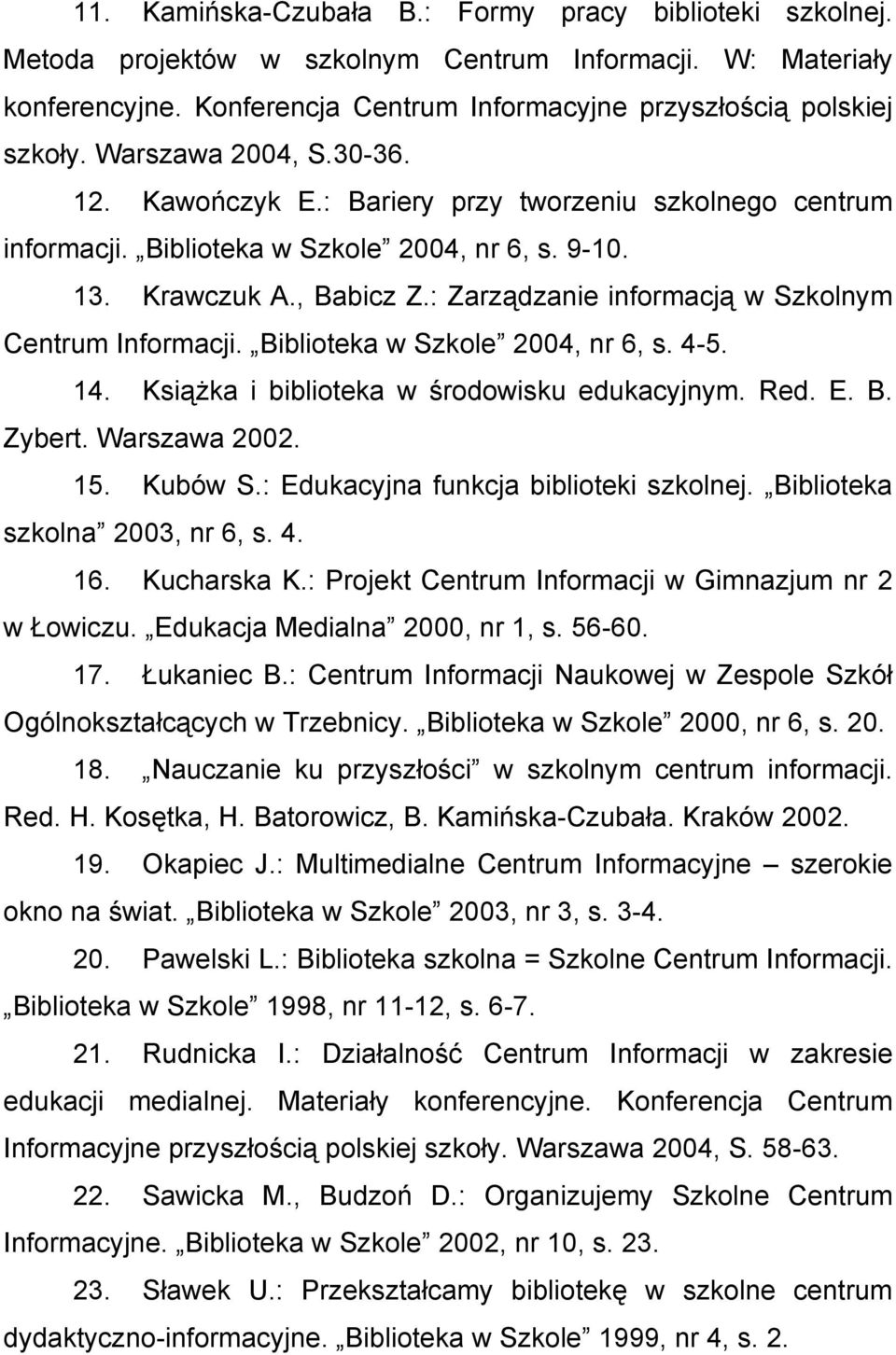 : Zarządzanie informacją w Szkolnym Centrum Informacji. Biblioteka w Szkole 2004, nr 6, s. 4-5. 14. Książka i biblioteka w środowisku edukacyjnym. Red. E. B. Zybert. Warszawa 2002. 15. Kubów S.