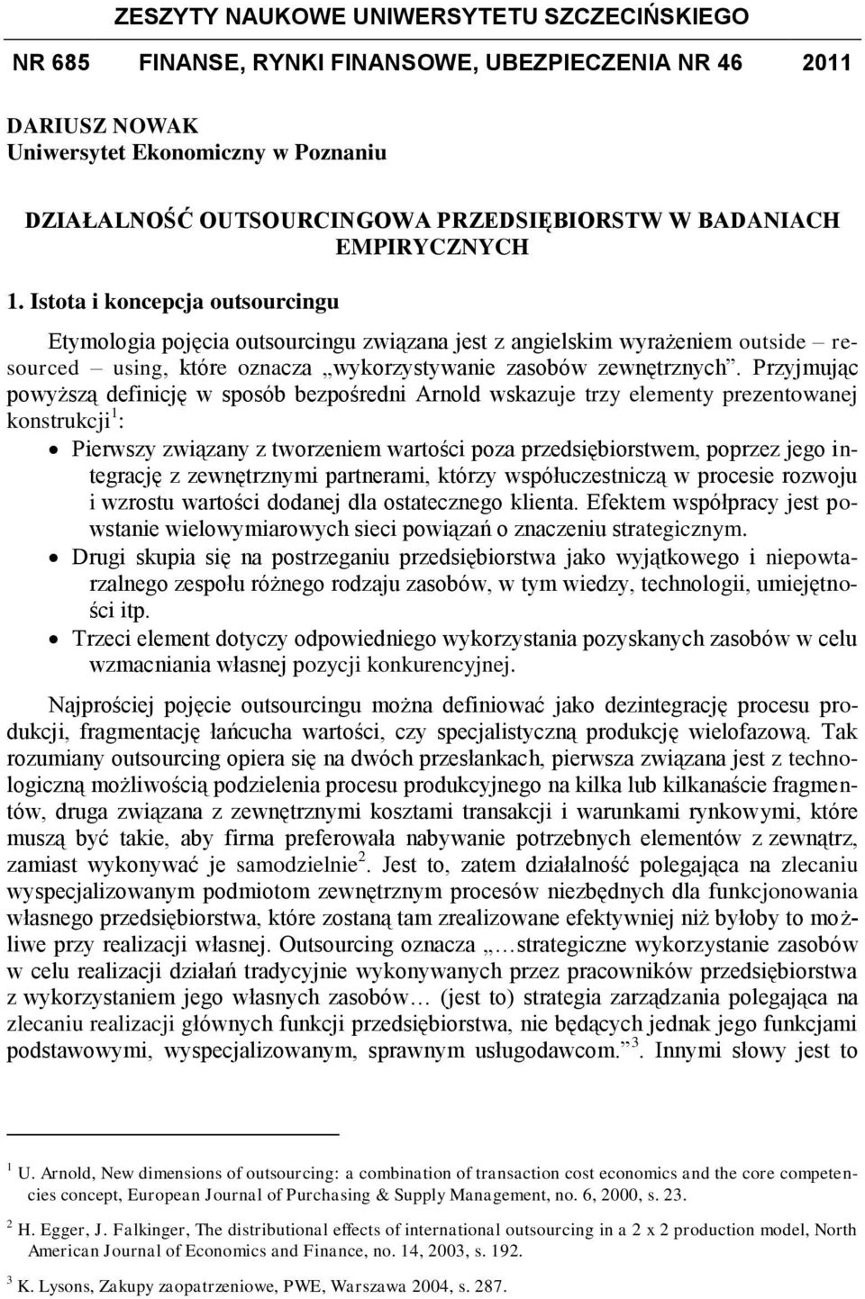 Istota i koncepcja outsourcingu Etymologia pojęcia outsourcingu związana jest z angielskim wyrażeniem outside resourced using, które oznacza wykorzystywanie zasobów zewnętrznych.