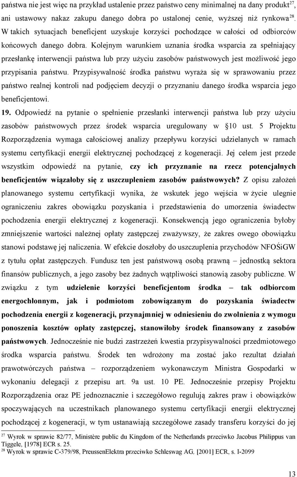 Kolejnym warunkiem uznania środka wsparcia za spełniający przesłankę interwencji państwa lub przy użyciu zasobów państwowych jest możliwość jego przypisania państwu.