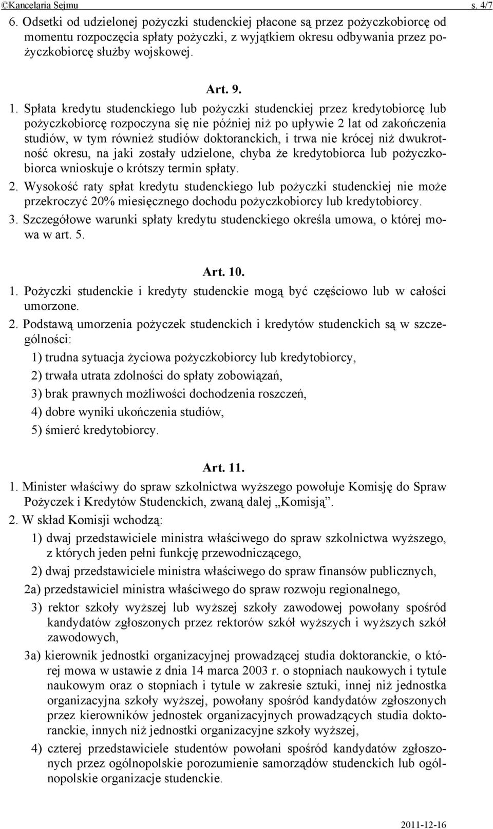 Spłata kredytu studenckiego lub pożyczki studenckiej przez kredytobiorcę lub pożyczkobiorcę rozpoczyna się nie później niż po upływie 2 lat od zakończenia studiów, w tym również studiów