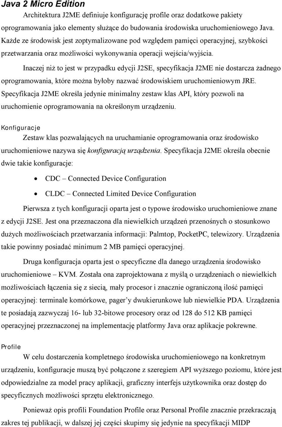 Inaczej niż to jest w przypadku edycji J2SE, specyfikacja J2ME nie dostarcza żadnego oprogramowania, które można byłoby nazwać środowiskiem uruchomieniowym JRE.