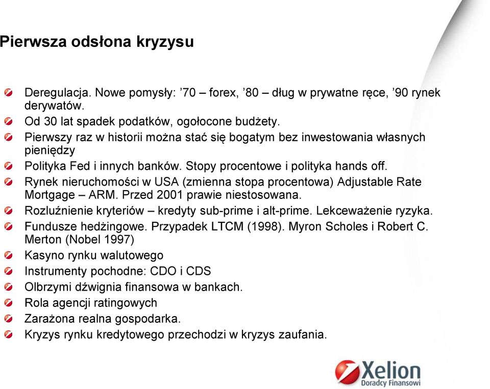 Rynek nieruchomości w USA (zmienna stopa procentowa) Adjustable Rate Mortgage ARM. Przed 2001 prawie niestosowana. Rozluźnienie kryteriów kredyty sub-prime i alt-prime. Lekceważenie ryzyka.