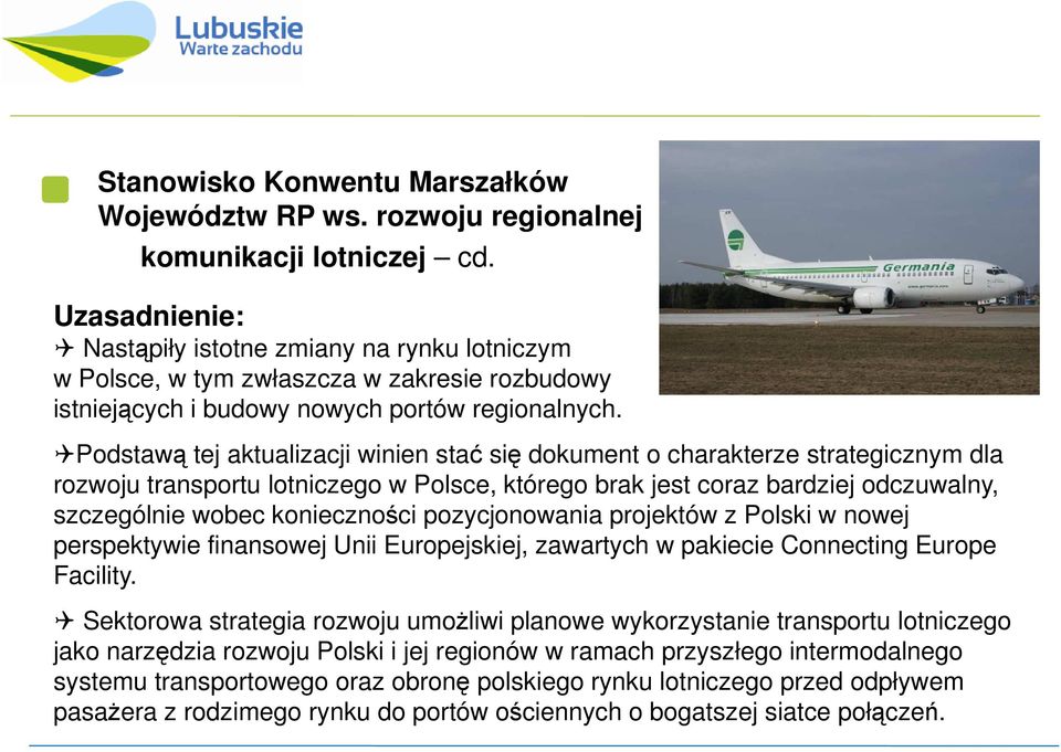 Podstawą tej aktualizacji winien stać się dokument o charakterze strategicznym dla rozwoju transportu lotniczego w Polsce, którego brak jest coraz bardziej odczuwalny, szczególnie wobec konieczności