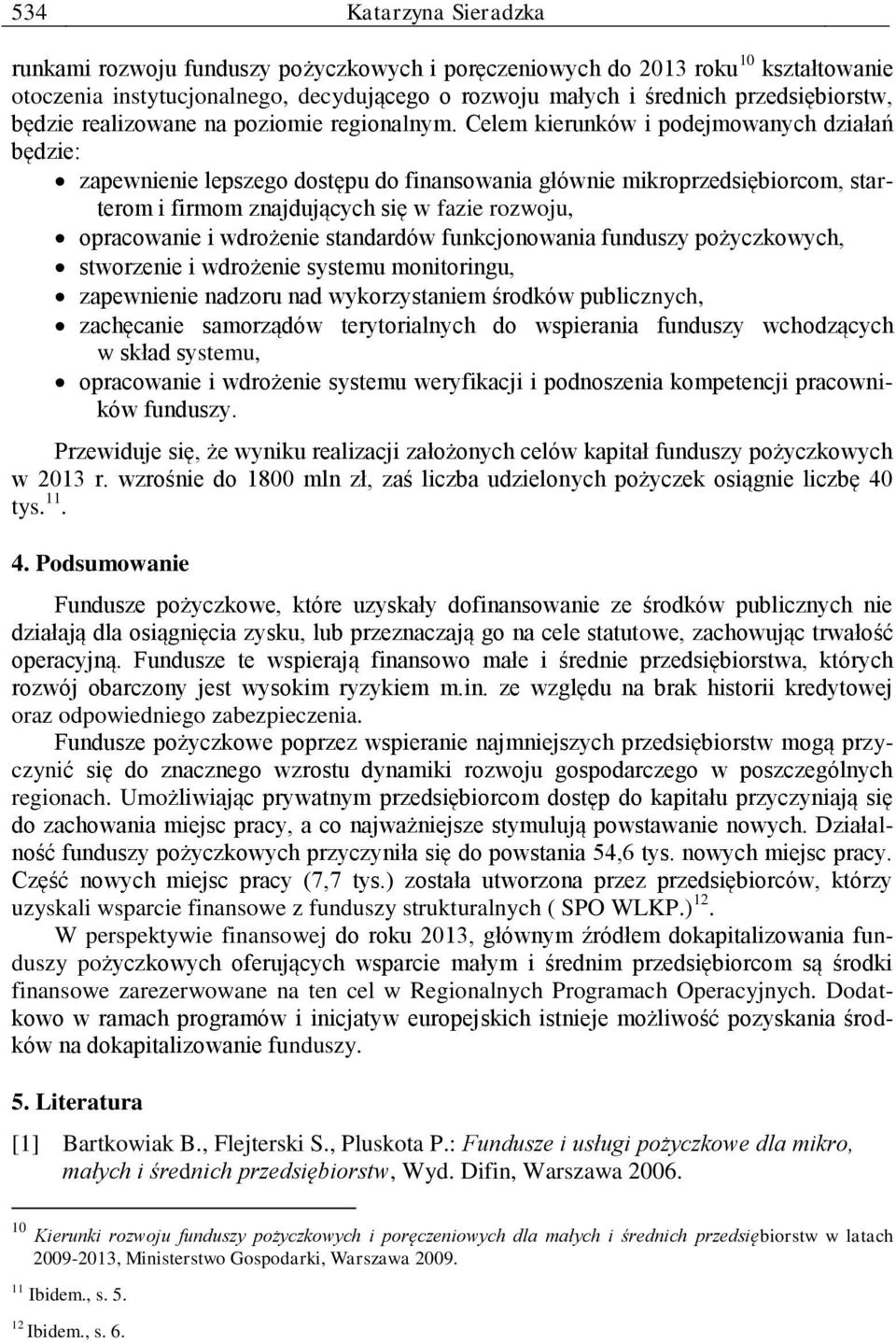 Celem kierunków i podejmowanych działań będzie: zapewnienie lepszego dostępu do finansowania głównie mikroprzedsiębiorcom, starterom i firmom znajdujących się w fazie rozwoju, opracowanie i wdrożenie