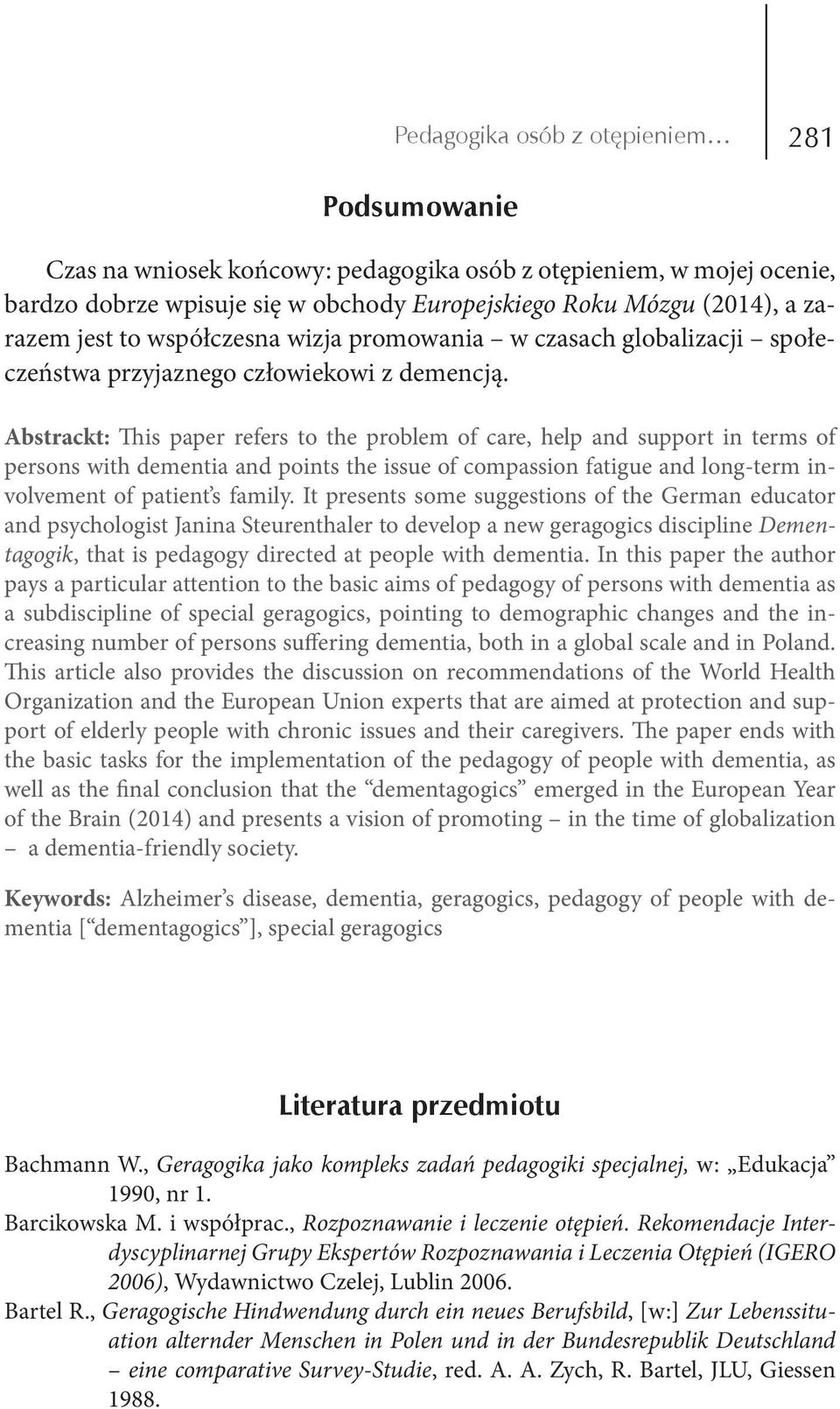 Abstrackt: This paper refers to the problem of care, help and support in terms of persons with dementia and points the issue of compassion fatigue and long-term involvement of patient s family.