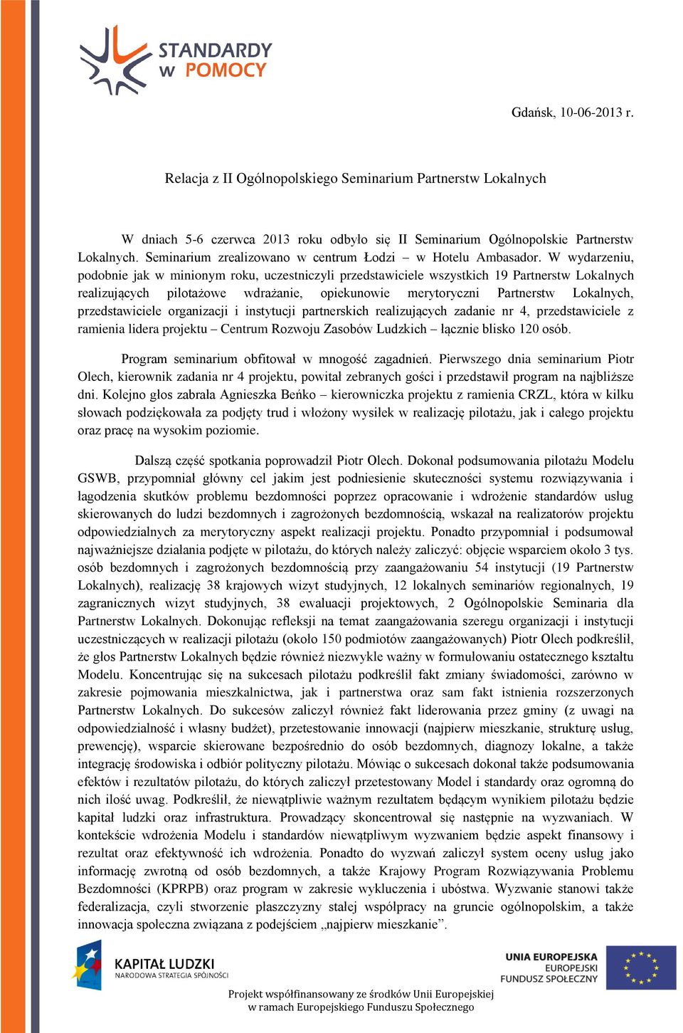 W wydarzeniu, podobnie jak w minionym roku, uczestniczyli przedstawiciele wszystkich 19 Partnerstw Lokalnych realizujących pilotażowe wdrażanie, opiekunowie merytoryczni Partnerstw Lokalnych,