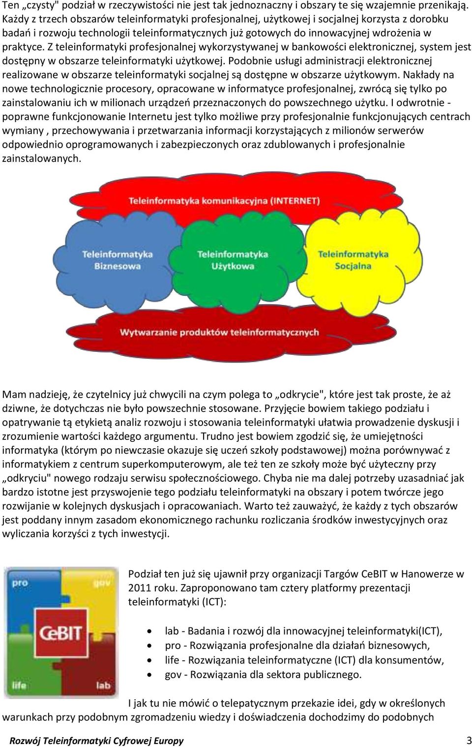 Z teleinformatyki profesjonalnej wykorzystywanej w bankowości elektronicznej, system jest dostępny w obszarze teleinformatyki użytkowej.