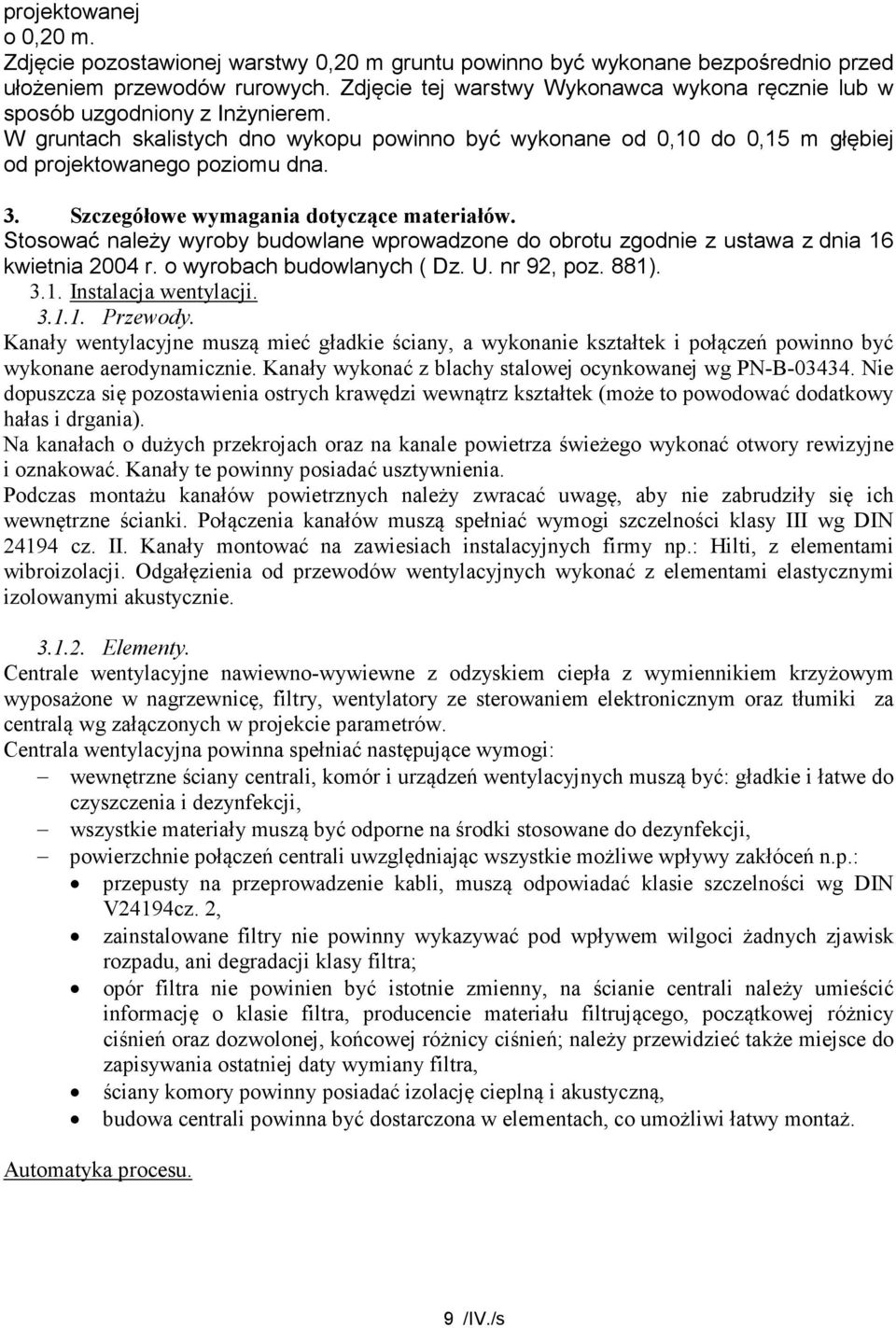 Szczegółowe wymagania dotyczące materiałów. Stosować należy wyroby budowlane wprowadzone do obrotu zgodnie z ustawa z dnia 16 kwietnia 2004 r. o wyrobach budowlanych ( Dz. U. nr 92, poz. 881). 3.1. Instalacja wentylacji.