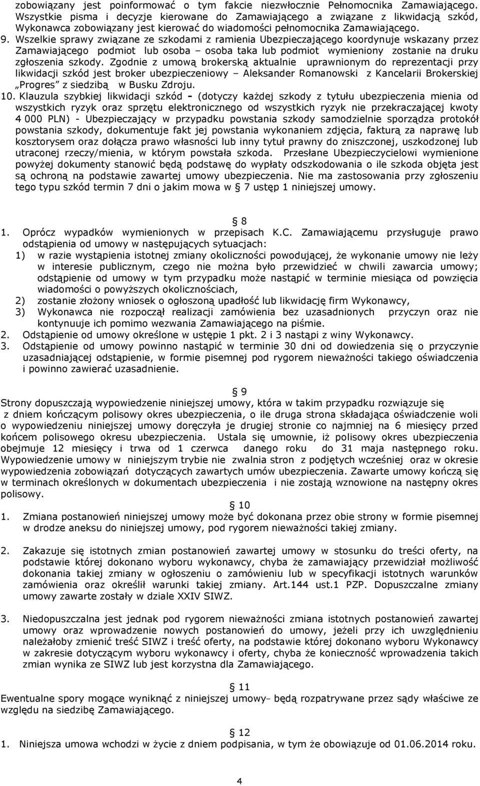 Wszelkie sprawy związane ze szkodami z ramienia Ubezpieczającego koordynuje wskazany przez Zamawiającego podmiot lub osoba osoba taka lub podmiot wymieniony zostanie na druku zgłoszenia szkody.