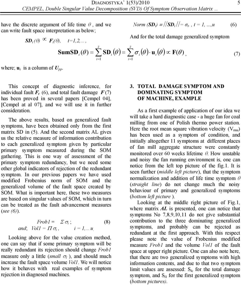 ..,u (6) Ad for the total damage geeralized symptom ( θ ) = σ ( θ ) u ( θ ) F( θ ) SumSD i ( θ ) = SDi i i, (7) i= z i= This cocept of diagostic iferece, for idividual fault F t (6), ad total fault