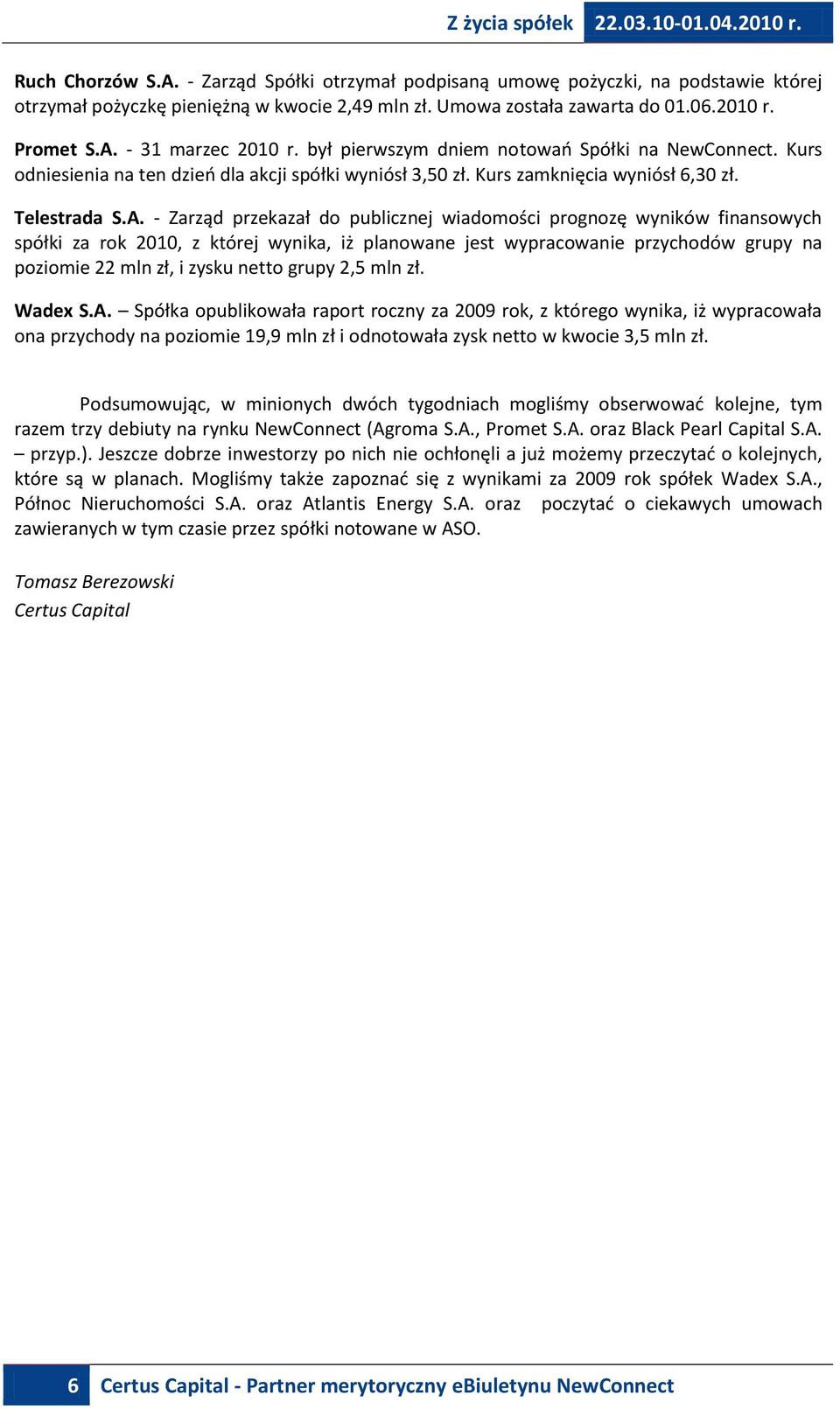 - Zarząd przekazał do publicznej wiadomości prognozę wyników finansowych spółki za rok 2010, z której wynika, iż planowane jest wypracowanie przychodów grupy na poziomie 22 mln zł, i zysku netto