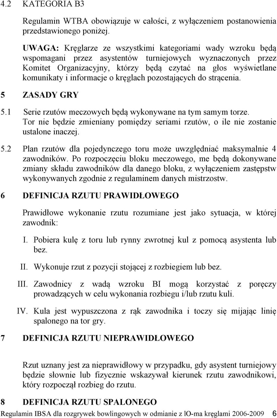 informacje o kręglach pozostających do strącenia. 5 ZASADY GRY 5.1 Serie rzutów meczowych będą wykonywane na tym samym torze.