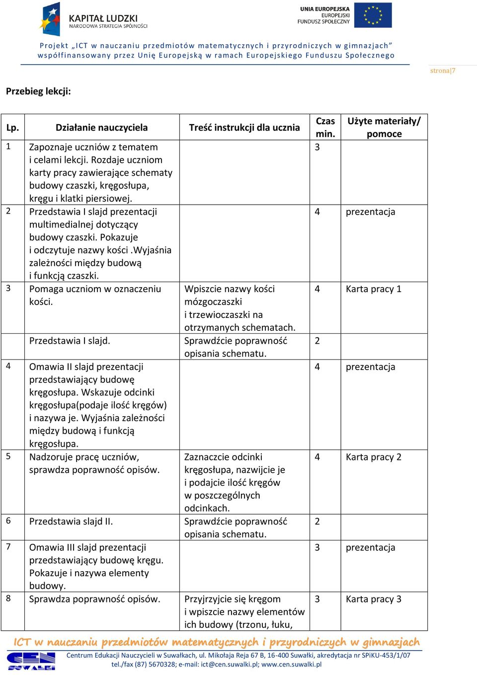 Pokazuje i odczytuje nazwy kości.wyjaśnia zależności między budową i funkcją czaszki. 3 Pomaga uczniom w oznaczeniu kości. Przedstawia I slajd.