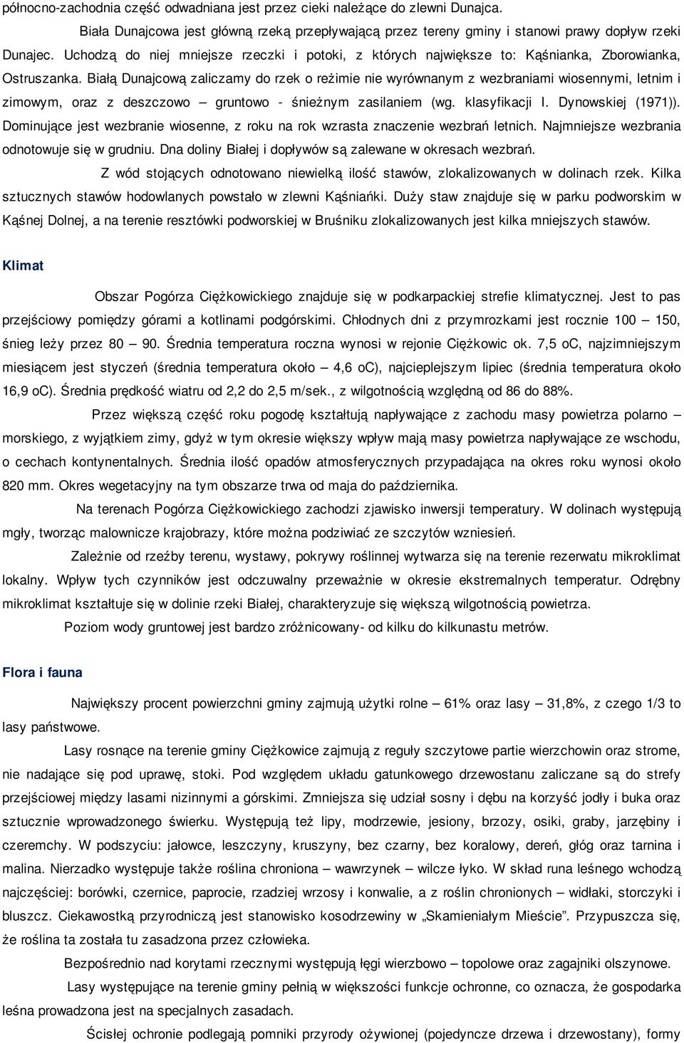 Białą Dunajcową zaliczamy do rzek o reżimie nie wyrównanym z wezbraniami wiosennymi, letnim i zimowym, oraz z deszczowo gruntowo - śnieżnym zasilaniem (wg. klasyfikacji I. Dynowskiej (1971)).