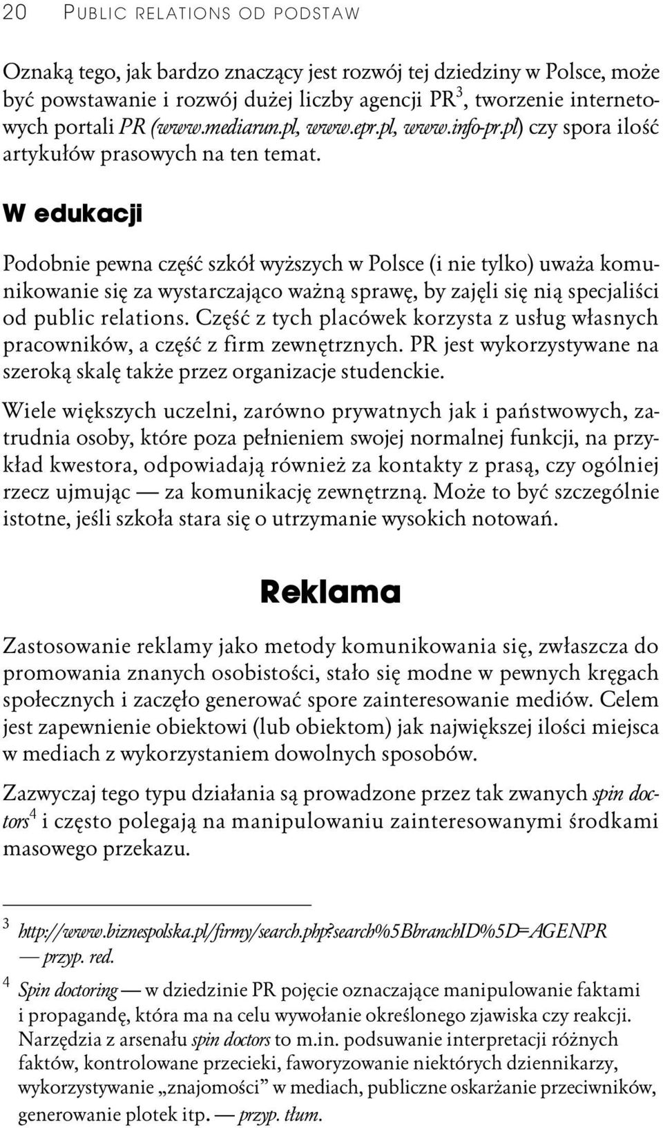 W edukacji Podobnie pewna część szkół wyższych w Polsce (i nie tylko) uważa komunikowanie się za wystarczająco ważną sprawę, by zajęli się nią specjaliści od public relations.