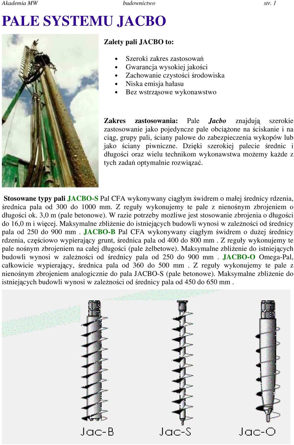 Pale Jacbo znajdują szerokie zastosowanie jako pojedyncze pale obciążone na ściskanie i na ciąg, grupy pali, ściany palowe do zabezpieczenia wykopów lub jako ściany piwniczne.