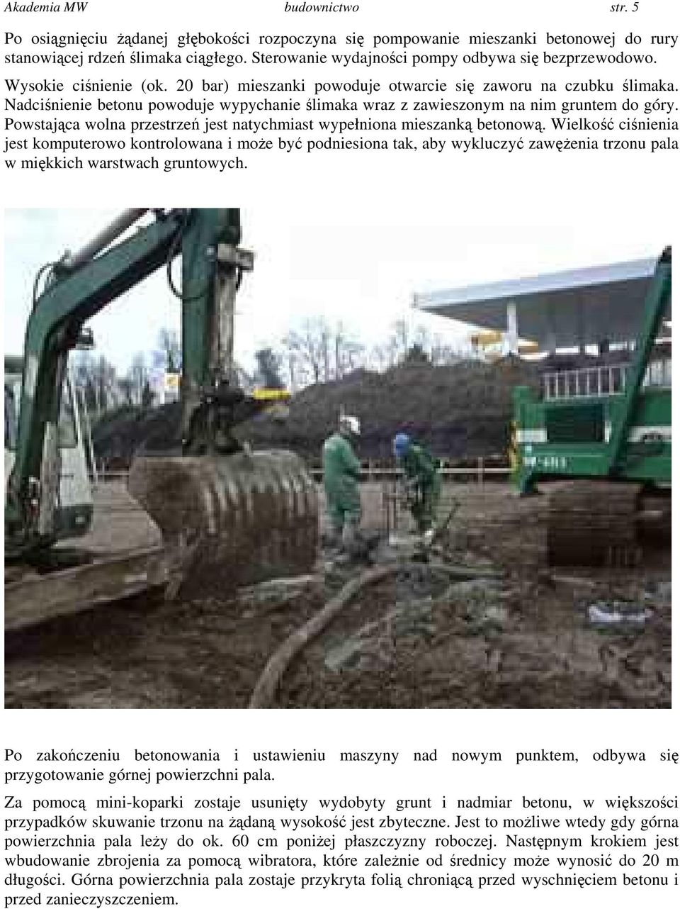 Nadciśnienie betonu powoduje wypychanie ślimaka wraz z zawieszonym na nim gruntem do góry. Powstająca wolna przestrzeń jest natychmiast wypełniona mieszanką betonową.