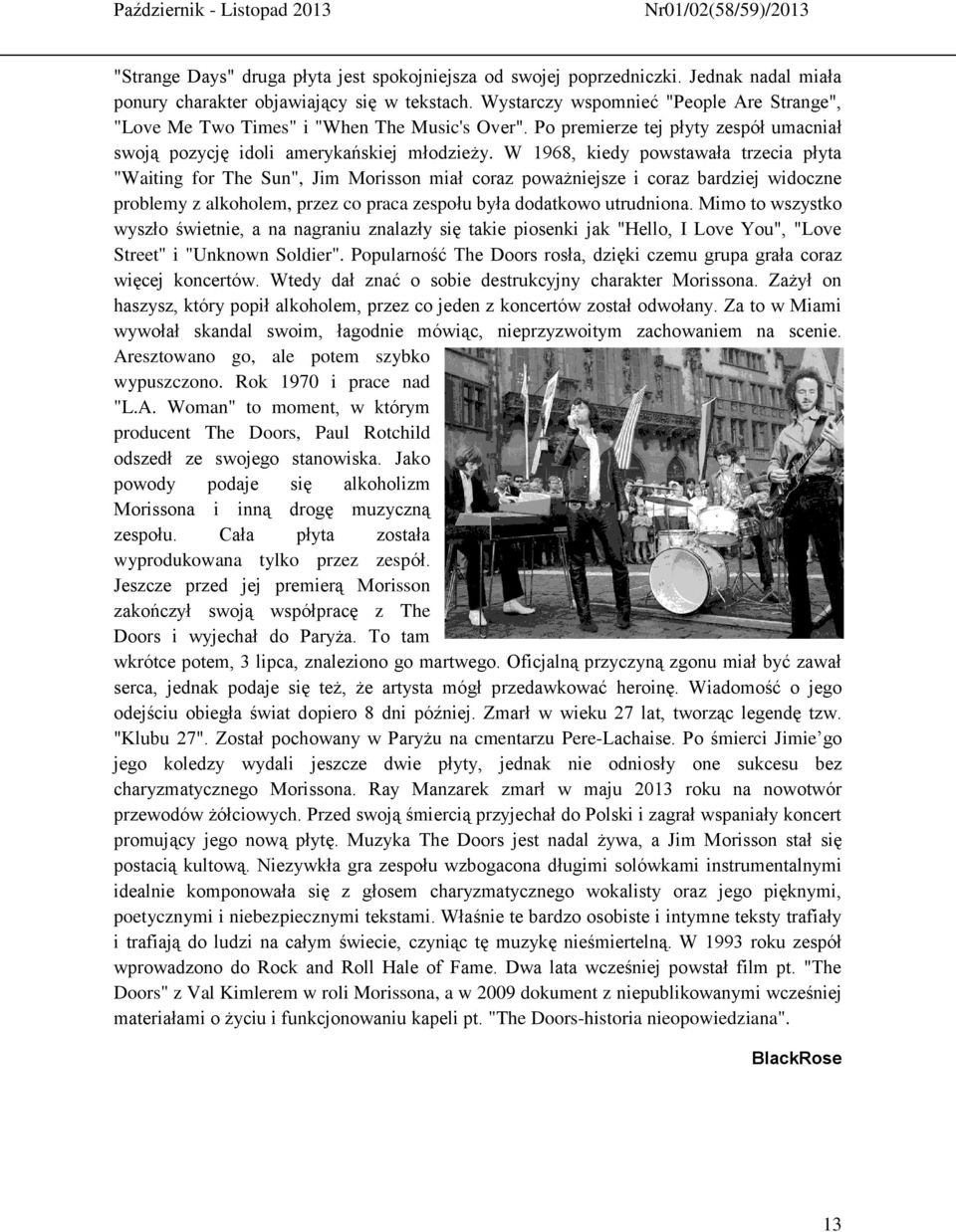 W 1968, kiedy powstawała trzecia płyta "Waiting for The Sun", Jim Morisson miał coraz poważniejsze i coraz bardziej widoczne problemy z alkoholem, przez co praca zespołu była dodatkowo utrudniona.