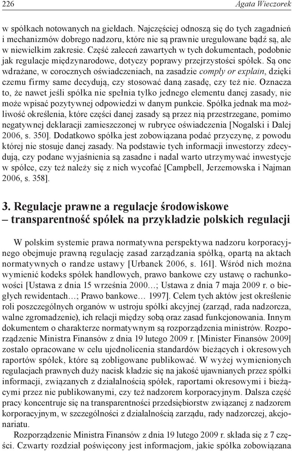 Są one wdrażane, w corocznych oświadczeniach, na zasadzie comply or explain, dzięki czemu firmy same decydują, czy stosować daną zasadę, czy też nie.