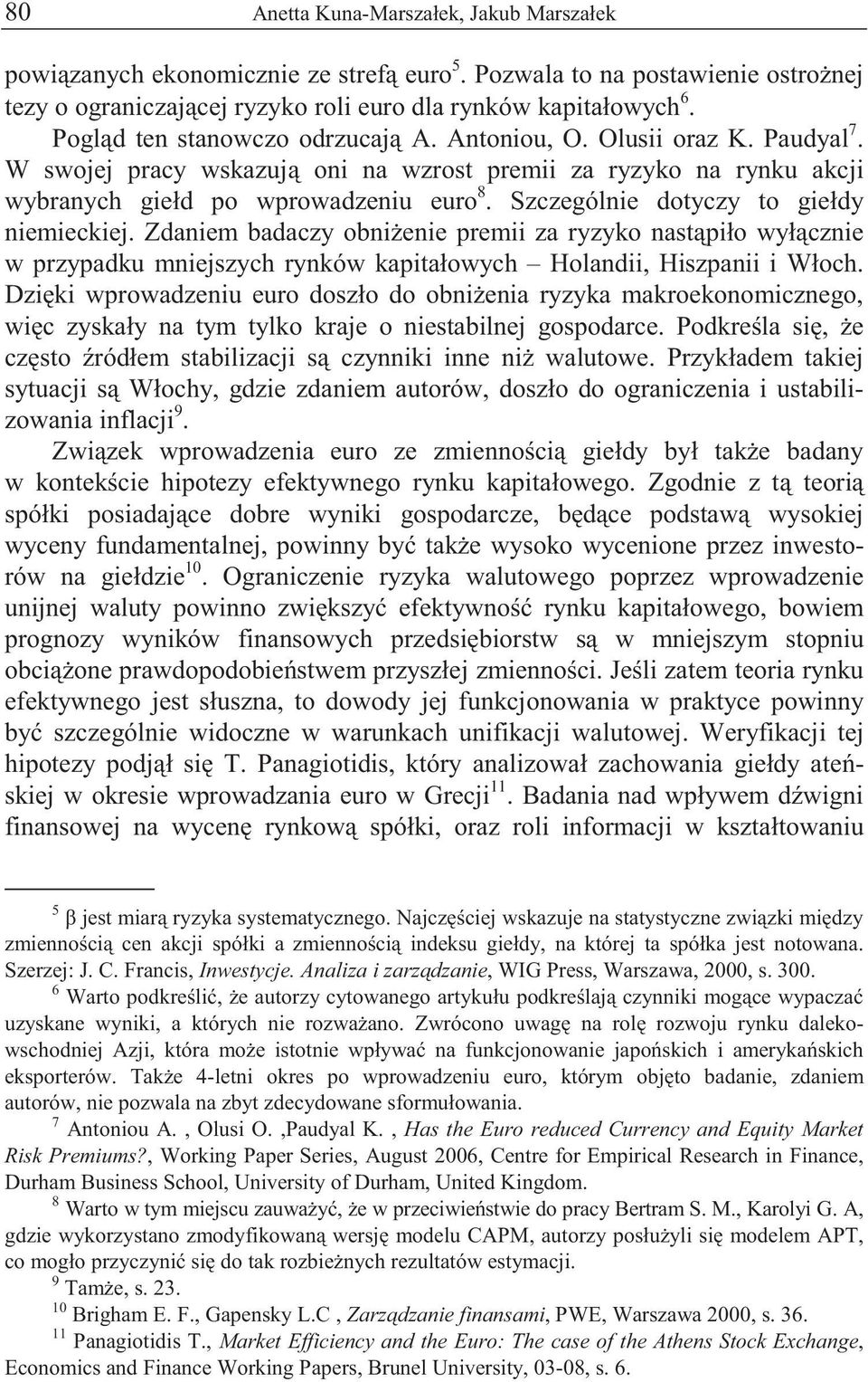 Szczególnie dotyczy to giełdy niemieckiej. Zdaniem badaczy obni enie premii za ryzyko nast piło wył cznie w przypadku mniejszych rynków kapitałowych Holandii, Hiszpanii i Włoch.