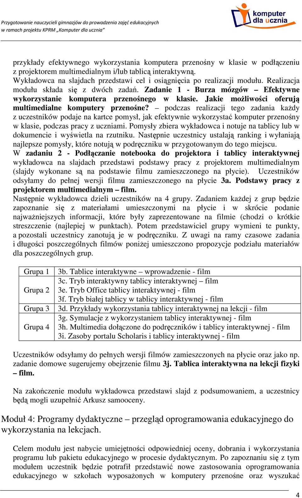 podczas realizacji tego zadania kaŝdy z uczestników podaje na kartce pomysł, jak efektywnie wykorzystać komputer przenośny w klasie, podczas pracy z uczniami.