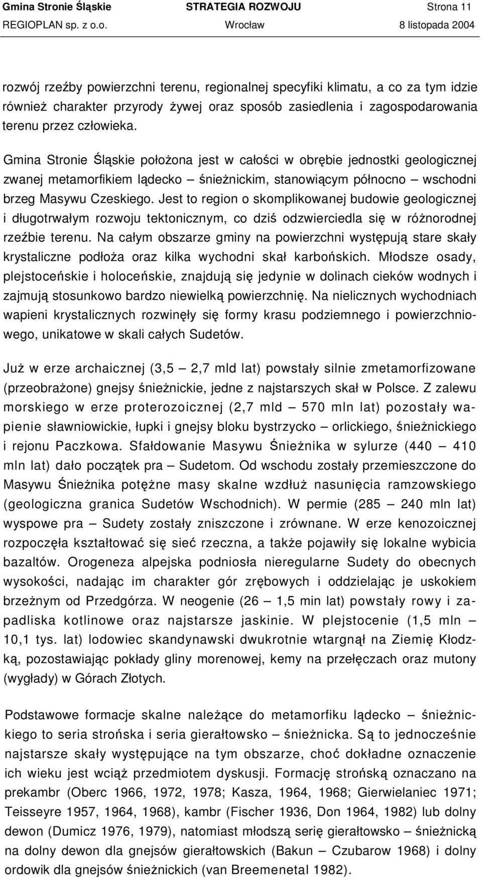 Gmina Stronie lskie połoona jest w całoci w obrbie jednostki geologicznej zwanej metamorfikiem ldecko nienickim, stanowicym północno wschodni brzeg Masywu Czeskiego.